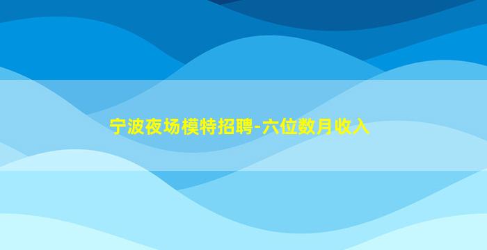 宁波夜场模特招聘-六位数月收入